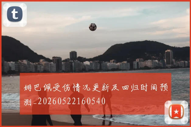 姆巴佩受伤情况更新及回归时间预测_20260522160540