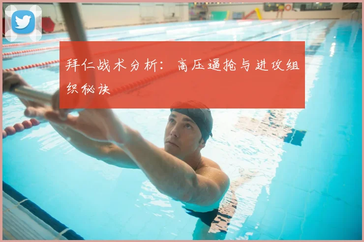 拜仁战术分析：高压逼抢与进攻组织秘诀