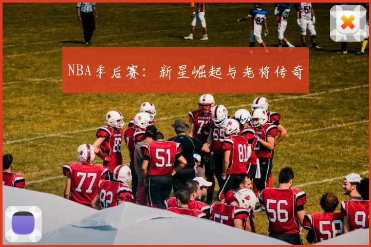 NBA季后赛:新星崛起与老将传奇