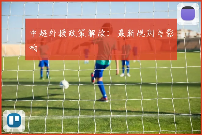 中超外援政策解读:最新规则与影响