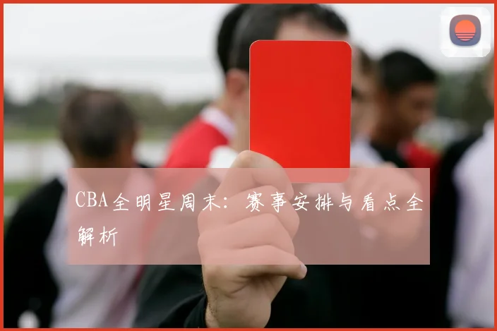 CBA全明星周末:赛事安排与看点全解析