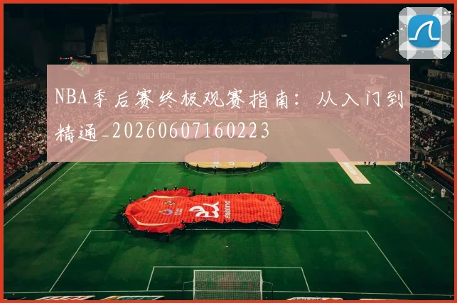 NBA季后赛终极观赛指南:从入门到精通_20260607160223