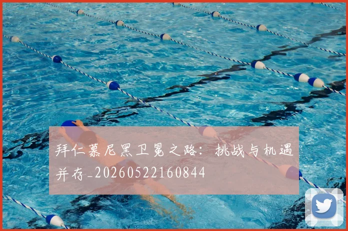 拜仁慕尼黑卫冕之路：挑战与机遇并存_20260522160844