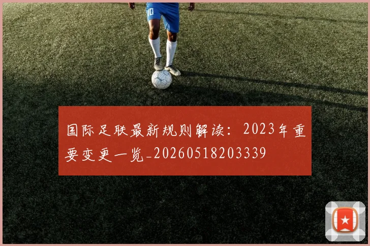 国际足联最新规则解读:2023年重要变更一览_20260518203339