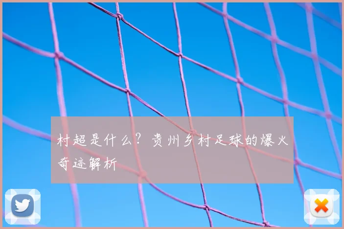 村超是什么?贵州乡村足球的爆火奇迹解析