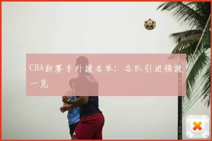 CBA新赛季外援名单:各队引进强援一览