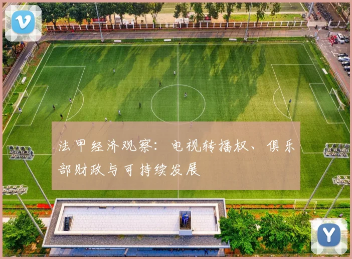 法甲经济观察：电视转播权、俱乐部财政与可持续发展
