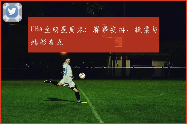 CBA全明星周末：赛事安排、投票与精彩看点