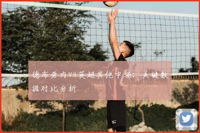 德布劳内vs英超其他中场:关键数据对比分析