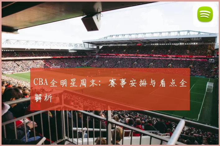 CBA全明星周末：赛事安排与看点全解析