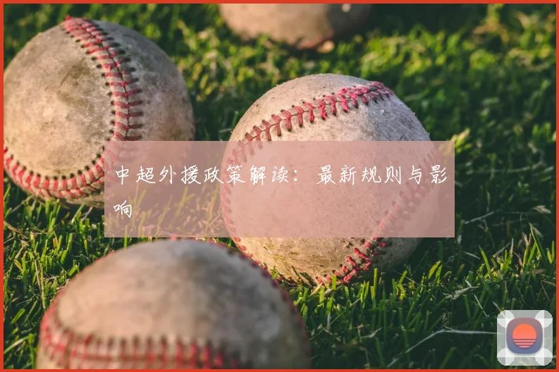 中超外援政策解读：最新规则与影响