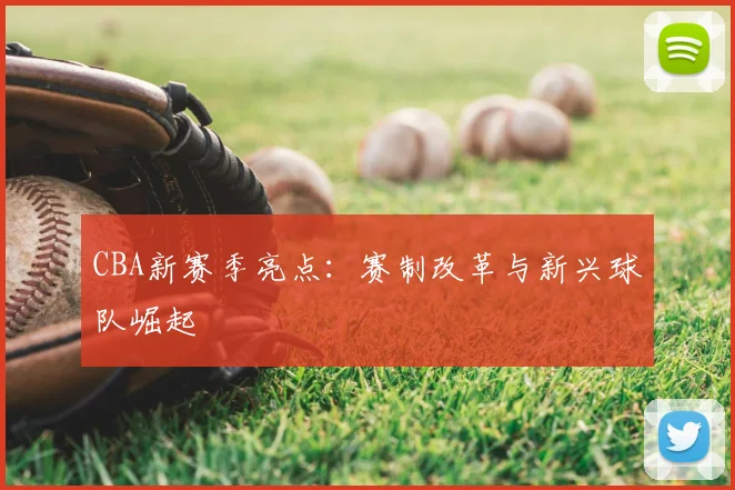 CBA新赛季亮点:赛制改革与新兴球队崛起