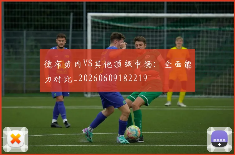 德布劳内VS其他顶级中场：全面能力对比_20260609182219